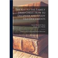 The Key to the Family Deed Chest. How to Decipher and Study Old Documents: Being a Guide to the Reading of Ancient Manuscripts