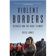 Violent Borders Refugees and the Right to Move