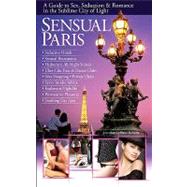 Sensual Paris: A Guide to Sex, Seduction & Romance in the Sublime City of Light