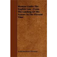 Woman under the English Law - from the Landing of the Saxons to the Present Time