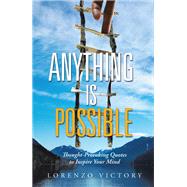 Anything Is Possible: Thought-provoking Quotes to Inspire Your Mind