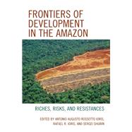 Frontiers of Development in the Amazon Riches, Risks, and Resistances