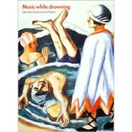 Music While Drowning German Expressionist Poems