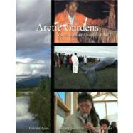 Arctic Gardens: Voices from an Abundant Land: A STory of the Gwitchin, Inupiat and Inuvialuit Peoples of the Alaska and Canada Arctic