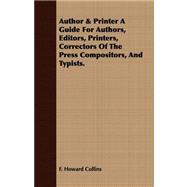 Author and Printer a Guide for Authors, Editors, Printers, Correctors of the Press Compositors, and Typists