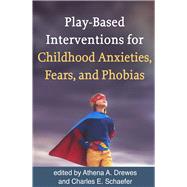 Play-Based Interventions for Childhood Anxieties, Fears, and Phobias,9781462534715