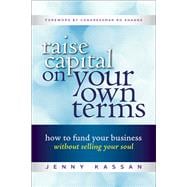 Raise Capital on Your Own Terms How to Fund Your Business without Selling Your Soul