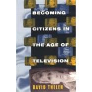 Becoming Citizens in the Age of Television : How Americans Challenged the Media and Seized Political Initiative During the Iran-Contra Debate
