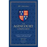 The Agincourt Companion A Guide to the Legendary Battle and Warfare in the Medieval World