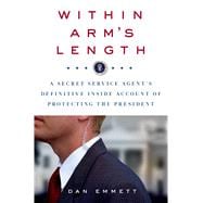 Within Arm's Length: A Secret Service Agent's Definitive Inside Account of Protecting the President