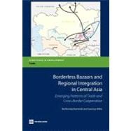 Borderless Bazaars and Regional Integration in Central Asia Emerging Patterns of Trade and Cross-Border Cooperation