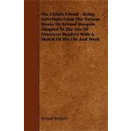 The Child's Friend: Being Selections from the Various Works of Arnaud Berquin Adapted to the Use of American Readers With a Sketch of His Life and Work