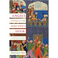 Angels Tapping at the Wine-shop's Door A History of Alcohol in the Islamic World