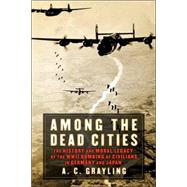 Among the Dead Cities The History and Moral Legacy of the WWII Bombing of Civilians in Germany and Japan