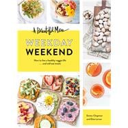 A Beautiful Mess Weekday Weekend How to live a healthy veggie life . . . and still eat treats (Vegetarian Cookbook, Ketogenic Cookbook, Healthy Living)