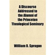 A Discourse Addressed to the Alumni of the Princeton Theological Seminary