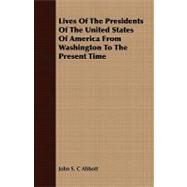 Lives of the Presidents of the United States of America from Washington to the Present Time