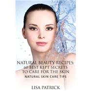 Natural Beauty Recipes: 60 Best Kept Secrets To Care For The Skin: Natural Skin Care Tips