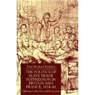 The Politics of Slave Trade Suppression in Britain and France, 1814-48; Diplomacy, Morality and Economics