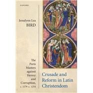 Crusade and Reform in Latin Christendom The Paris Masters against Heresy and Corruption, c.1179–c.1254.