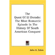 The Quest Of El Dorado: The Most Romantic Episode in the History of South American Conquest