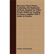 Burrowes' Piano Primer: Containing the Rudiments of Music Adapted for Either Private Tuition or Teaching in Classes, Together With a Guide to Practice