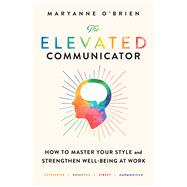 The Elevated Communicator How to Master Your Style and Strengthen Well-Being at Work,9781982154721