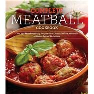 The Everyman’s Complete Meatball Cookbook Over 150 Mouthwatering Recipes from Classic Italian Variations to Meatless Meatballs and Asian Spiced Dumplings