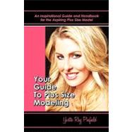 Your Guide to Plus-size Modeling an Inspirational Guide and Handbook for the Aspiring Plus-size Model