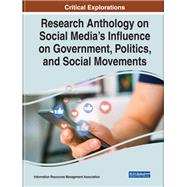 Research Anthology on Social Media's Influence on Government, Politics, and Social Movements