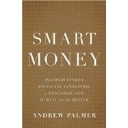 Smart Money How High-Stakes Financial Innovation is Reshaping Our World-For the Better