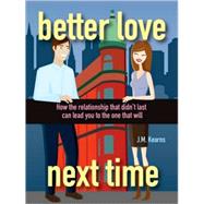 Better Love Next Time: How the Relationship that Didn't Last Can Lead You to the One that Will