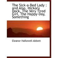 The Sick-a-bed Lady: And Also, Hickory Dock, the Very Tired Girl, the Happy-day, Something