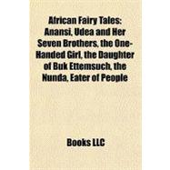 African Fairy Tales : Anansi, Udea and Her Seven Brothers, the One-Handed Girl, the Daughter of Buk Ettemsuch, the Nunda, Eater of People