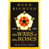 The Wars of the Roses The Bloody Struggle for England's Throne