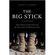 The Big Stick The Limits of Soft Power and the Necessity of Military Force