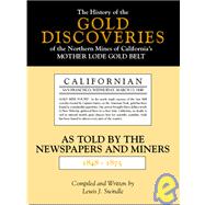 The History of the Gold Discoveries of the Northern Mines of California's Mother Lode Gold Belt As Told by the Newspapers and Miners 1848-1875