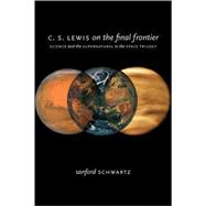 C. S. Lewis on the Final Frontier Science and the Supernatural in the Space Trilogy