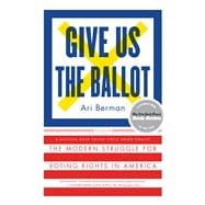 Give Us the Ballot The Modern Struggle for Voting Rights in America