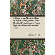 A Guide to the Nests and Eggs of British Nesting Birds - With Detailed Descriptions of Nests, Eggs, and Where to Look for Them