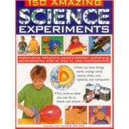 150 Amazing Science Experiments Fascinating Projects Using Everyday Materials, Demonstrated Step By Step In 1300 Photographs