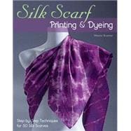 Silk Scarf Printing & Dyeing Step-by-Step Techniques for 50 Silk Scarves