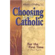 Choosing to Be Catholic : For the First Time, or Once Again