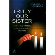 Truly Our Sister A Theology of Mary in the Communion of Saints