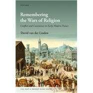 Remembering the Wars of Religion Conflict and Coexistence in Early Modern France