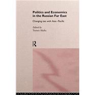 Politics and Economics in the Russian Far East: Changing Ties with Asia-Pacific