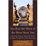 You Run the Show or the Show Runs You Capturing Professor Harold W. Rood’s Strategic Thought for a New Generation