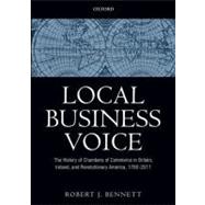 Local Business Voice The History of Chambers of Commerce in Britain, Ireland, and Revolutionary America, 1760-2011