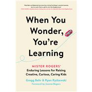 When You Wonder, You're Learning Mister Rogers' Enduring Lessons for Raising Creative, Curious, Caring Kids,9780306874734