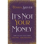 It's Not Your Money How to Live Fully from Divine Abundance